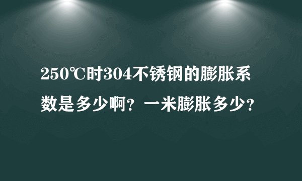 250℃时304不锈钢的膨胀系数是多少啊？一米膨胀多少？