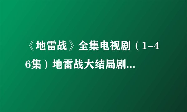 《地雷战》全集电视剧（1-46集）地雷战大结局剧...