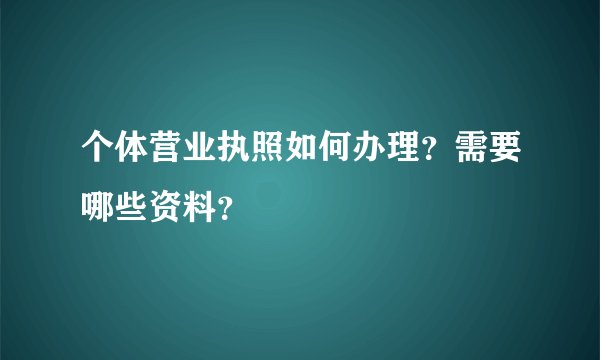 个体营业执照如何办理？需要哪些资料？