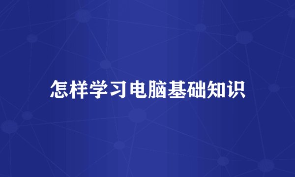 怎样学习电脑基础知识