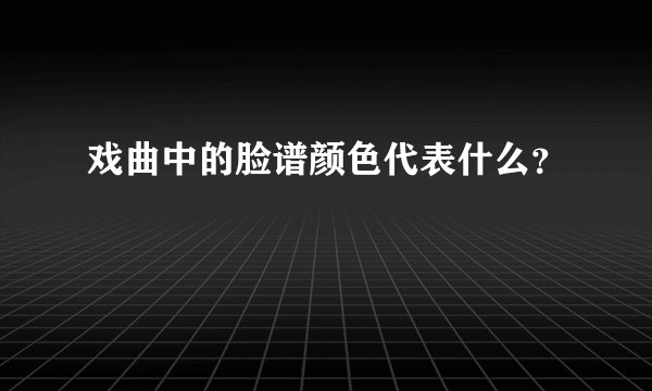 戏曲中的脸谱颜色代表什么？