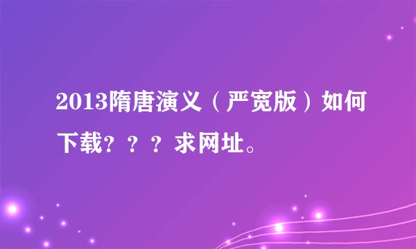 2013隋唐演义（严宽版）如何下载？？？求网址。