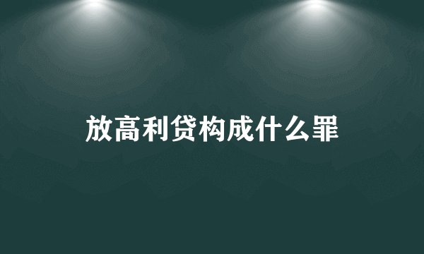 放高利贷构成什么罪