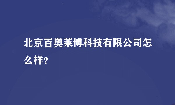 北京百奥莱博科技有限公司怎么样？