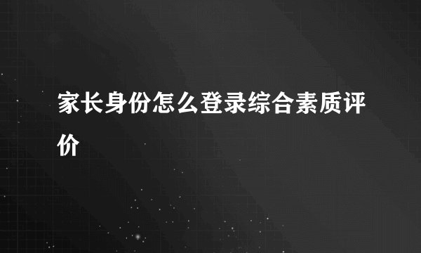 家长身份怎么登录综合素质评价