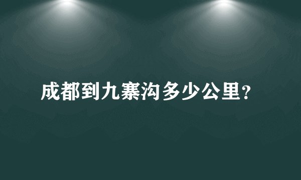 成都到九寨沟多少公里？