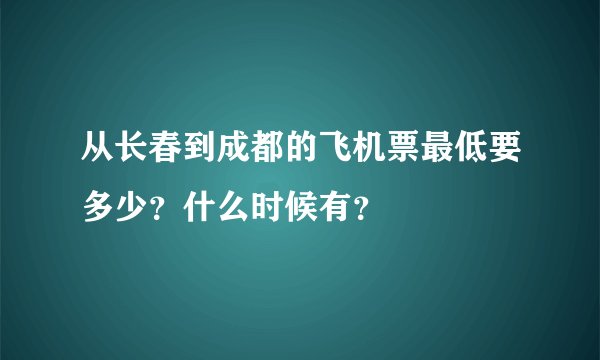 从长春到成都的飞机票最低要多少？什么时候有？