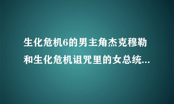 生化危机6的男主角杰克穆勒和生化危机诅咒里的女总统谁的格斗术更强？二人交战谁会赢？
