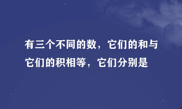 有三个不同的数，它们的和与它们的积相等，它们分别是