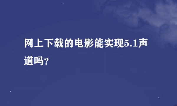 网上下载的电影能实现5.1声道吗？