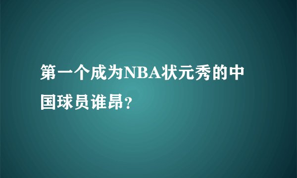 第一个成为NBA状元秀的中国球员谁昂？