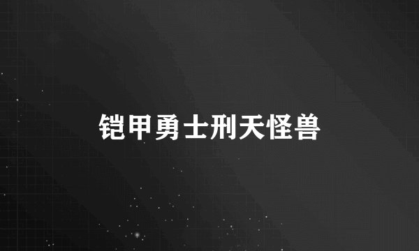 铠甲勇士刑天怪兽