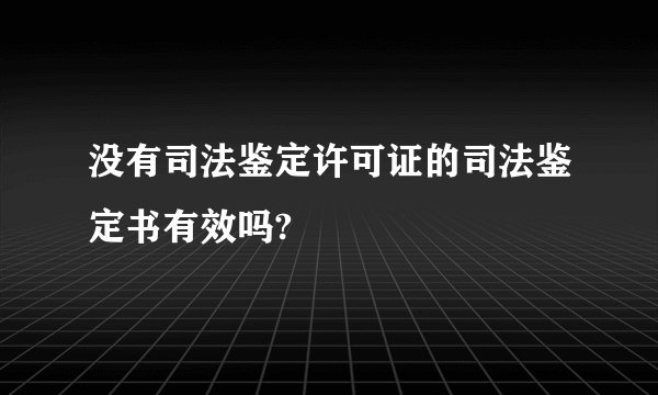 没有司法鉴定许可证的司法鉴定书有效吗?