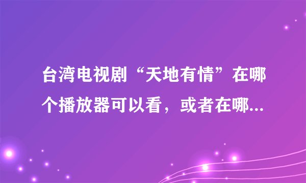 台湾电视剧“天地有情”在哪个播放器可以看，或者在哪里可以看？