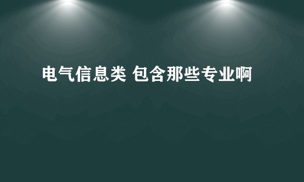电气信息类 包含那些专业啊