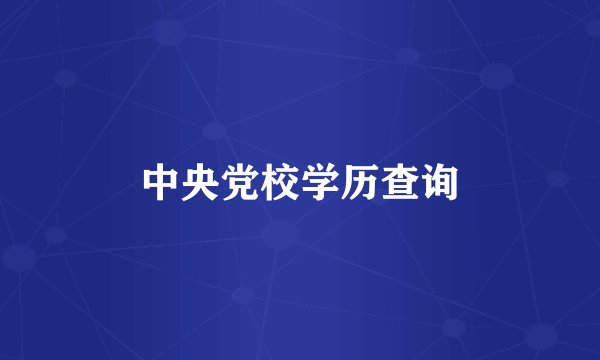 中央党校学历查询