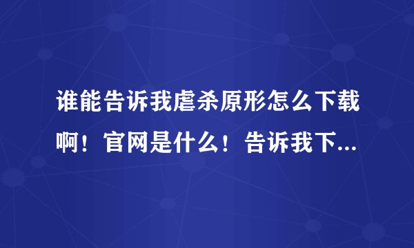谁能告诉我虐杀原形怎么下载啊！官网是什么！告诉我下！谢谢了！怎么下载也跟我说下