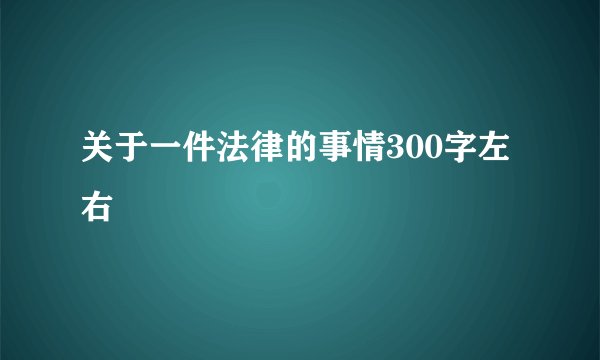 关于一件法律的事情300字左右
