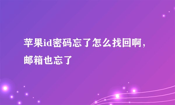 苹果id密码忘了怎么找回啊，邮箱也忘了