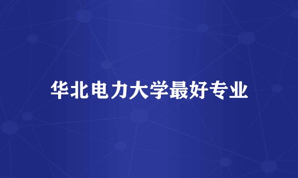 华北电力大学最好专业