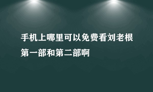 手机上哪里可以免费看刘老根第一部和第二部啊