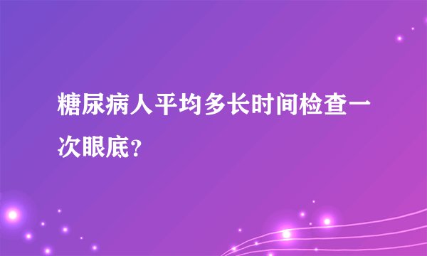 糖尿病人平均多长时间检查一次眼底？
