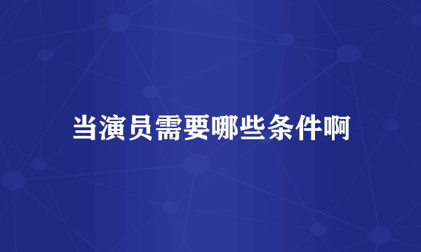 当演员需要哪些条件啊