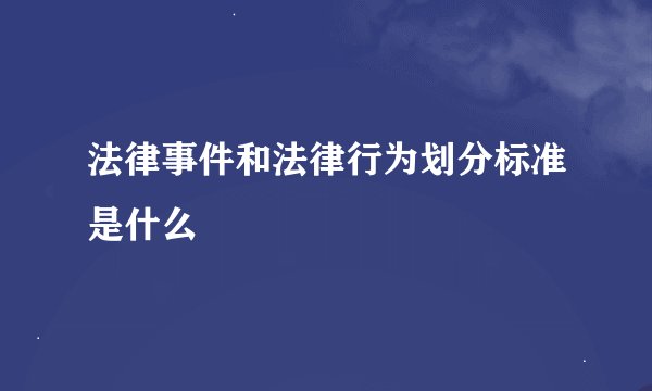 法律事件和法律行为划分标准是什么