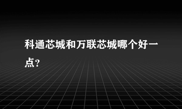 科通芯城和万联芯城哪个好一点？