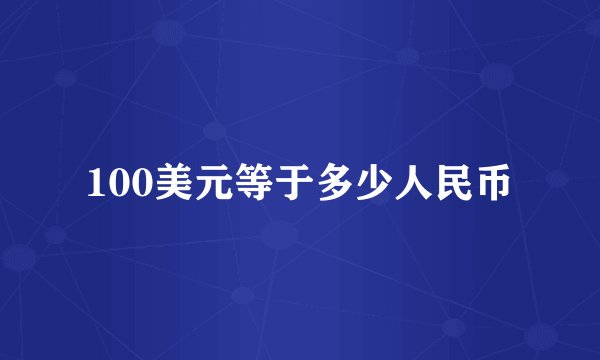 100美元等于多少人民币