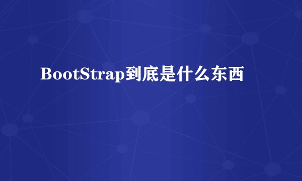 BootStrap到底是什么东西