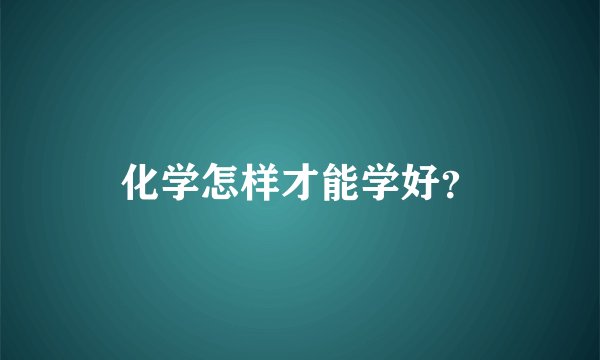 化学怎样才能学好？