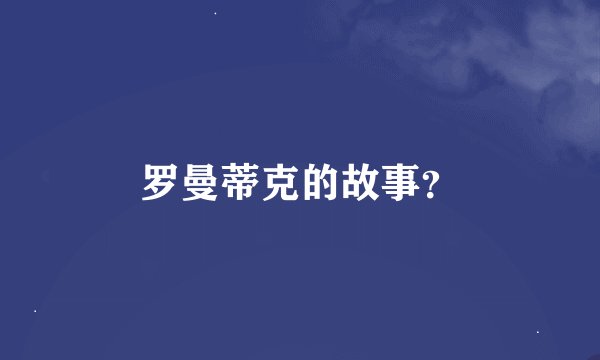 罗曼蒂克的故事？