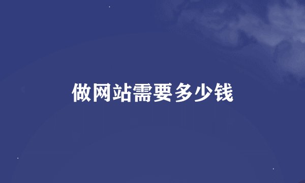 做网站需要多少钱