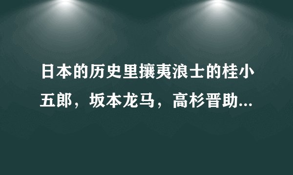 日本的历史里攘夷浪士的桂小五郎，坂本龙马，高杉晋助最后怎样了