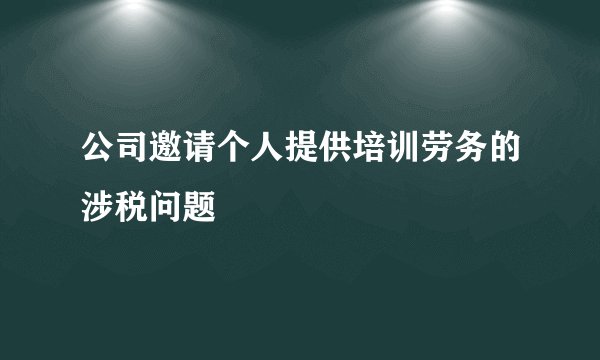公司邀请个人提供培训劳务的涉税问题