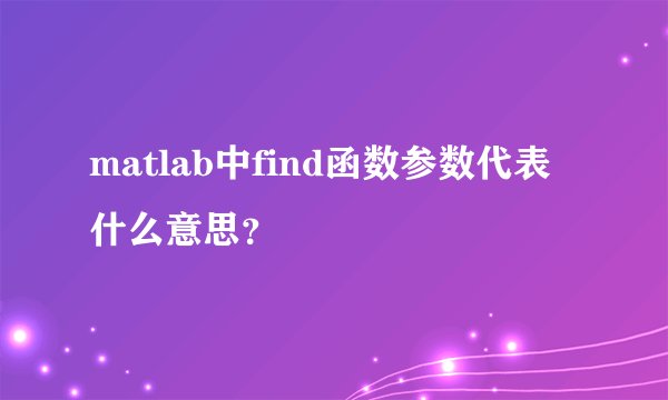 matlab中find函数参数代表什么意思？