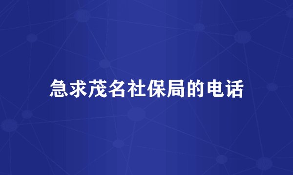 急求茂名社保局的电话