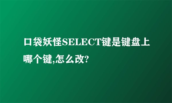 口袋妖怪SELECT键是键盘上哪个键,怎么改?