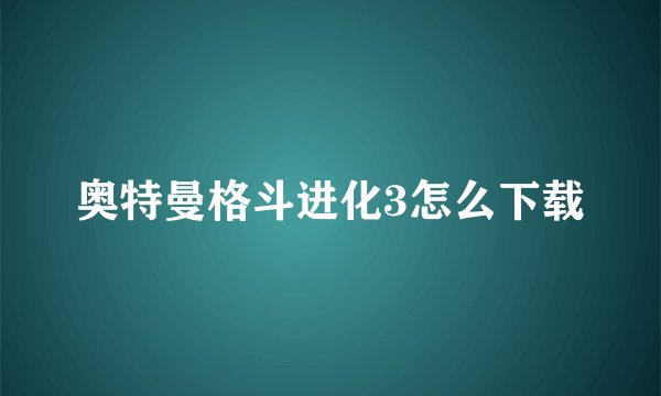 奥特曼格斗进化3怎么下载
