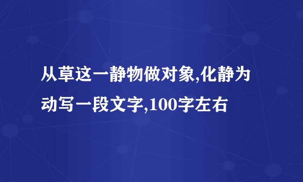 从草这一静物做对象,化静为动写一段文字,100字左右