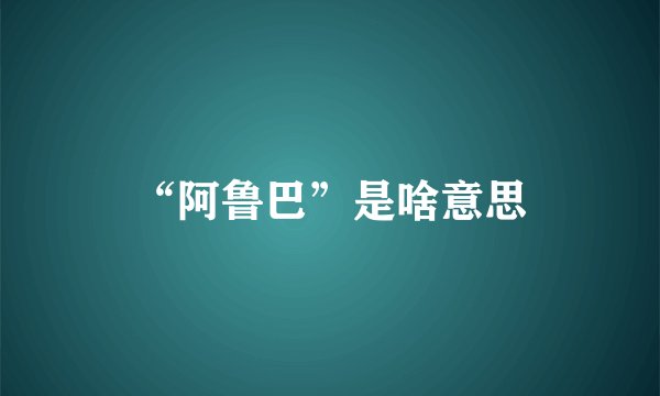 “阿鲁巴”是啥意思