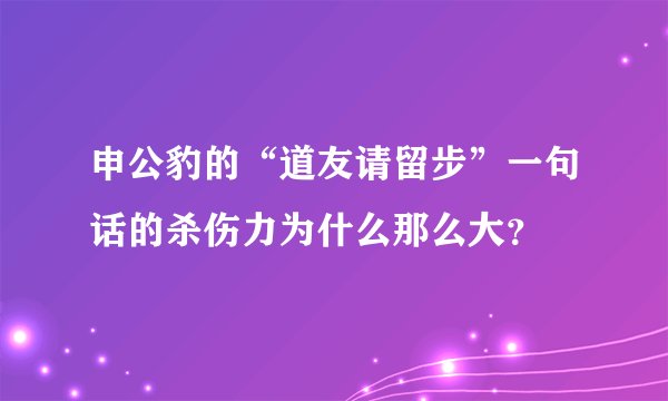 申公豹的“道友请留步”一句话的杀伤力为什么那么大？