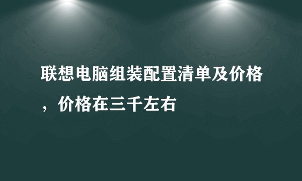 联想电脑组装配置清单及价格，价格在三千左右