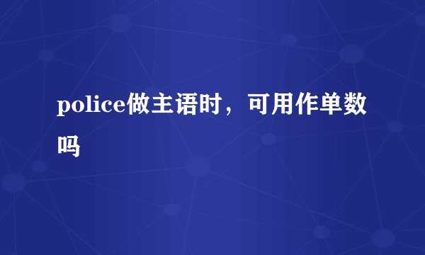police做主语时，可用作单数吗