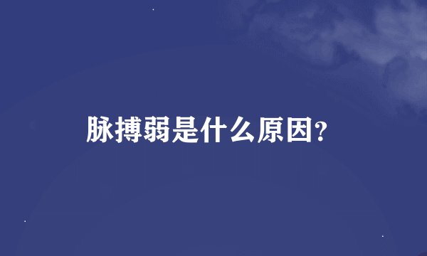 脉搏弱是什么原因？