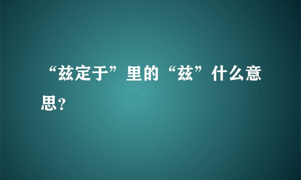 “兹定于”里的“兹”什么意思？