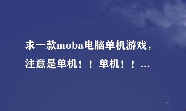 求一款moba电脑单机游戏，注意是单机！！单机！！单机！除了冰封王座