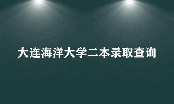 大连海洋大学二本录取查询