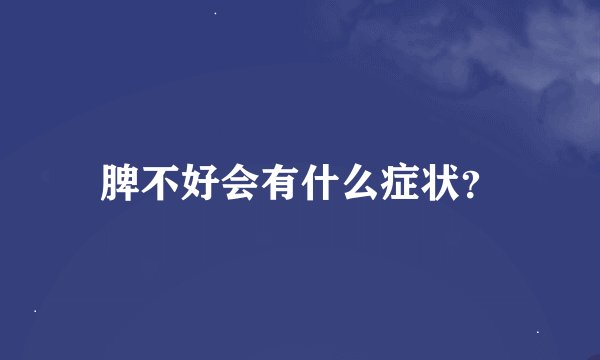 脾不好会有什么症状？